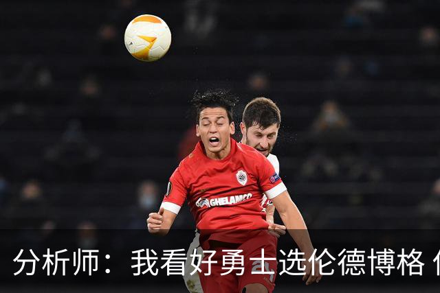 分析师：我看好勇士选伦德博格 他即将24岁拥有即战力