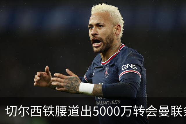 切尔西铁腰道出5000万转会曼联条件！埃德本周再次体检，原因曝光