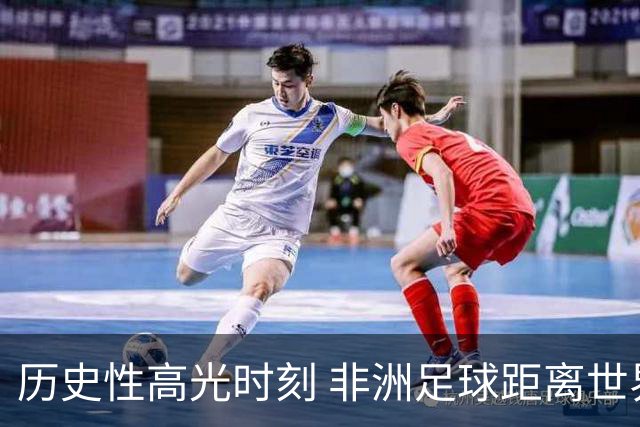 历史性高光时刻 非洲足球距离世界杯冠军还有多远？