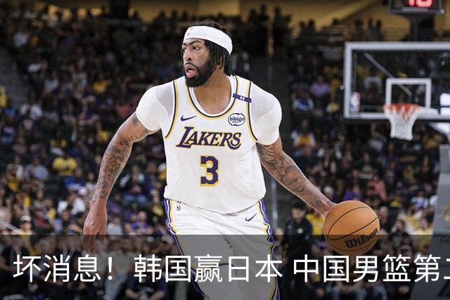 坏消息！韩国赢日本 中国男篮第二阶段形势不乐观