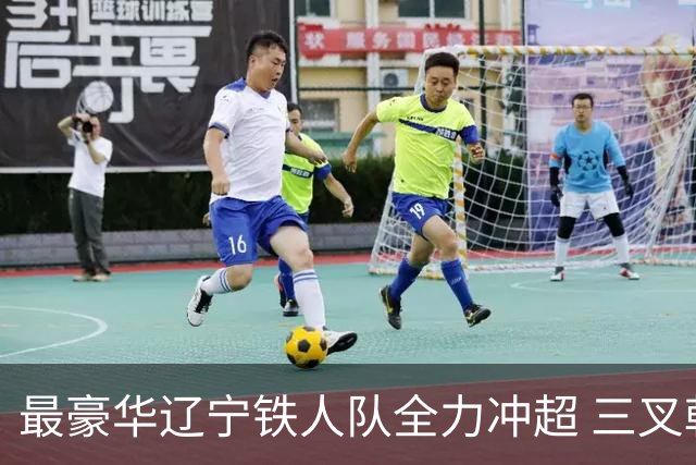 最豪华辽宁铁人队全力冲超 三叉戟升级成四大天王