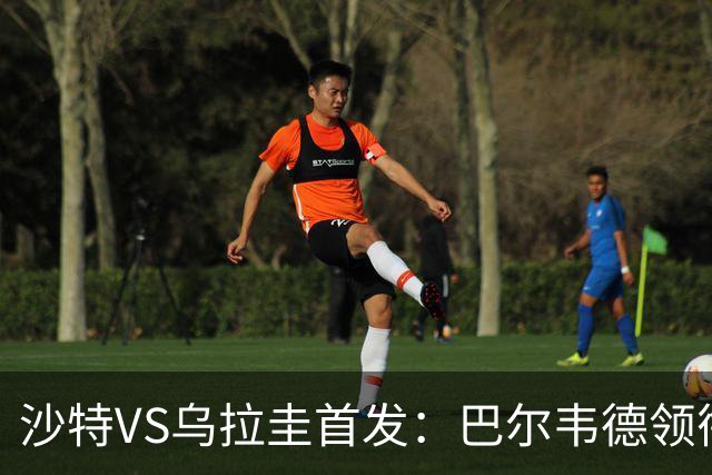 沙特VS乌拉圭首发：巴尔韦德领衔 努涅斯乌加特登场