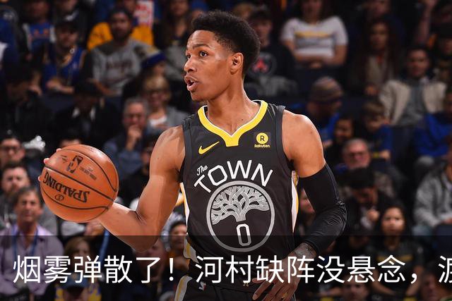 烟雾弹散了！河村缺阵没悬念，渡边+霍金森才是中国男篮真考题？