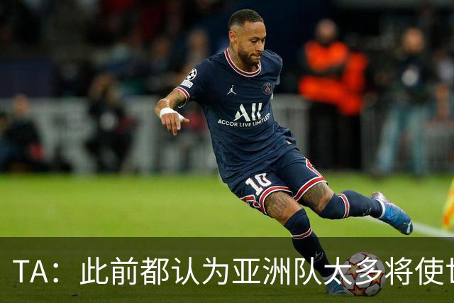 TA：此前都认为亚洲队太多将使世界杯质量下降，5战不败令人意外