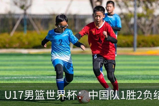 U17男篮世界杯：中国队1胜2负结束小组赛